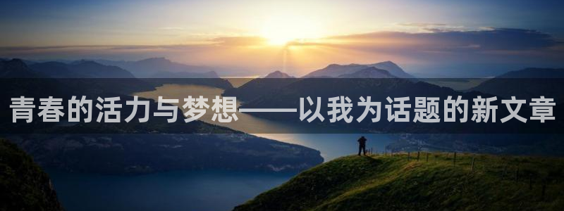 蓝鲸体育平台app官网下载：青春的活力与梦想——以我为话题的新文章