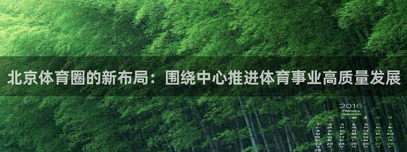 蓝鲸体育NBA直播灰熊vs奇才：北京体育圈的新布局：围绕中心推进体育事业高质量发展